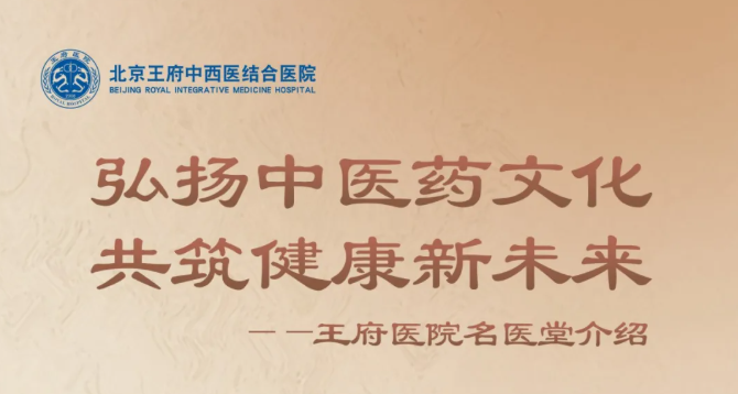北京王府中西医结合医院名医堂——弘扬中医药文化 共筑健康新未来
